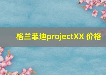 格兰菲迪projectXX 价格